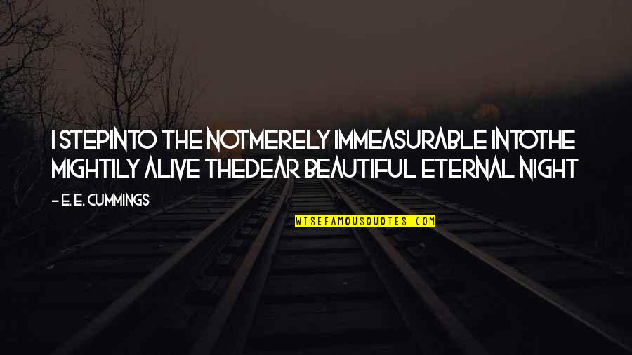 Alive At Night Quotes By E. E. Cummings: I Stepinto the notmerely immeasurable intothe mightily alive Alive At Night Quotes By E. E. Cummings: I Stepinto the notmerely immeasurable intothe mightily alive