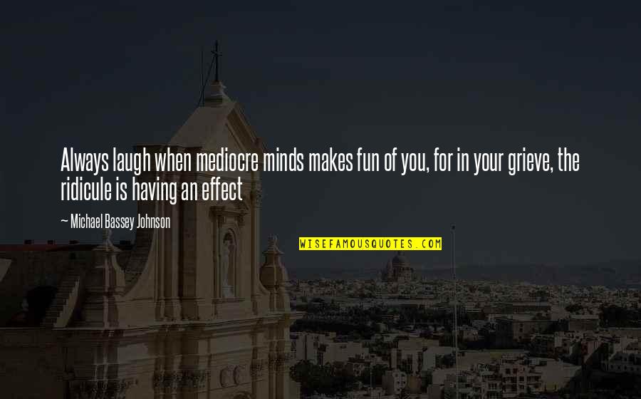 Alive At Night Quotes By Michael Bassey Johnson: Always laugh when mediocre minds makes fun of Alive At Night Quotes By Michael Bassey Johnson: Always laugh when mediocre minds makes fun of