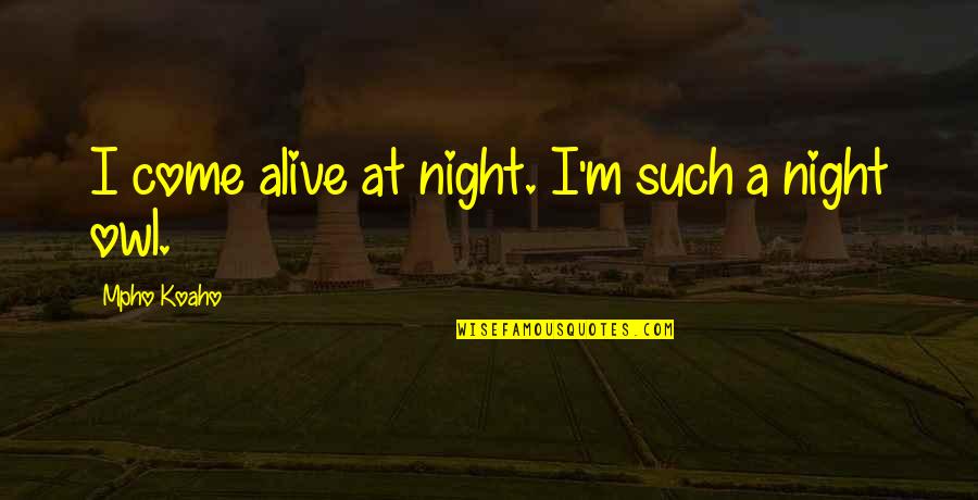 Alive At Night Quotes By Mpho Koaho: I come alive at night. I'm such a Alive At Night Quotes By Mpho Koaho: I come alive at night. I'm such a