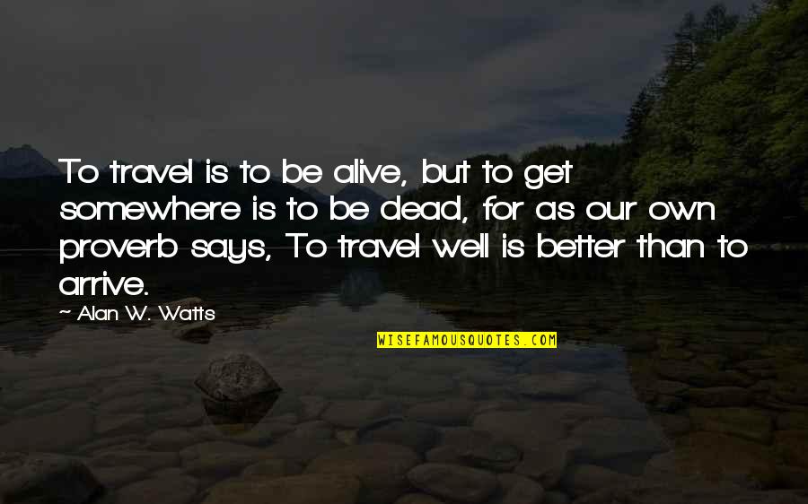 Alive But Dead Quotes By Alan W. Watts: To travel is to be alive, but to