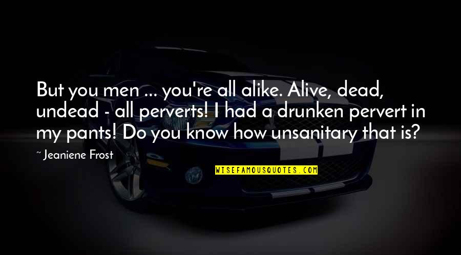 Alive But Dead Quotes By Jeaniene Frost: But you men ... you're all alike. Alive,