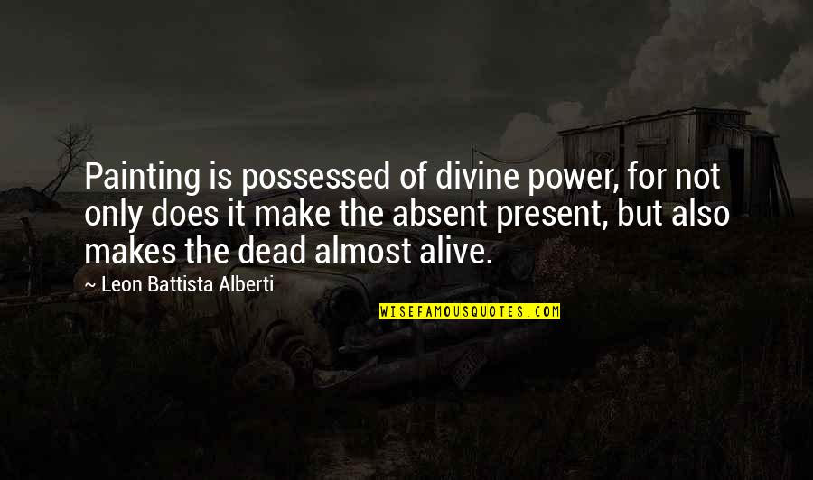 Alive But Dead Quotes By Leon Battista Alberti: Painting is possessed of divine power, for not