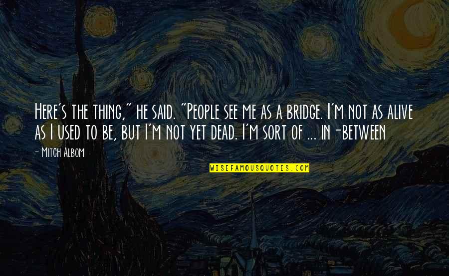 Alive But Dead Quotes By Mitch Albom: Here's the thing," he said. "People see me