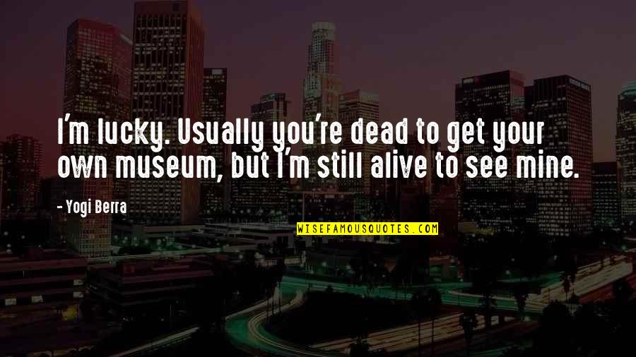 Alive But Dead Quotes By Yogi Berra: I'm lucky. Usually you're dead to get your