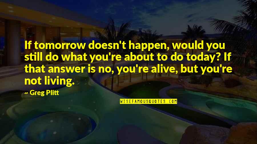 Alive But Not Living Quotes By Greg Plitt: If tomorrow doesn't happen, would you still do