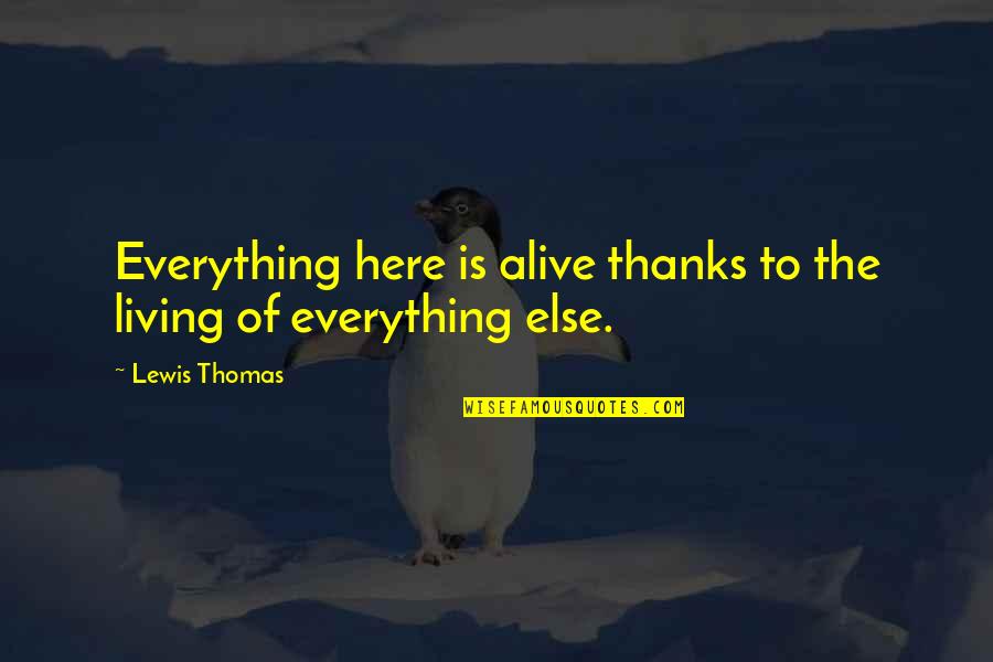 Alive But Not Living Quotes By Lewis Thomas: Everything here is alive thanks to the living
