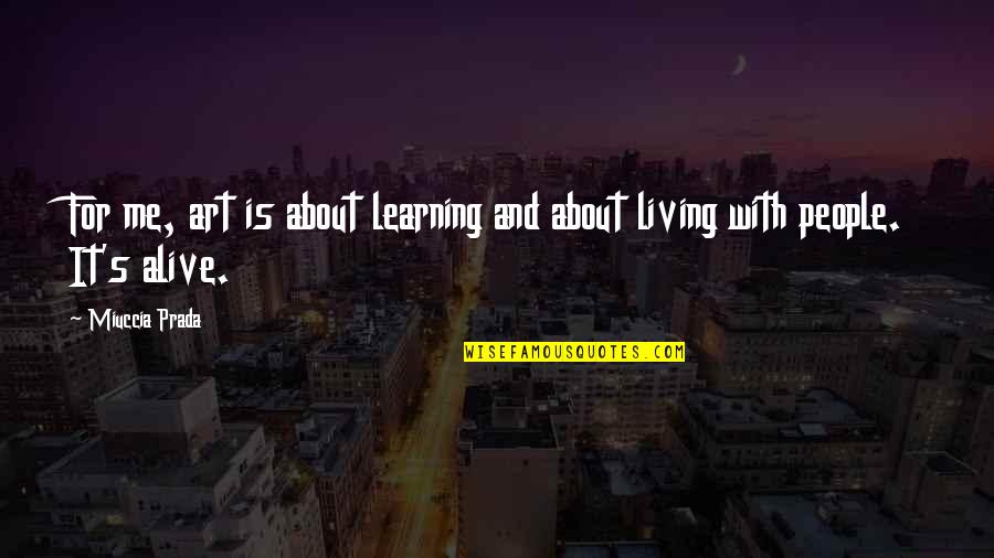 Alive But Not Living Quotes By Miuccia Prada: For me, art is about learning and about