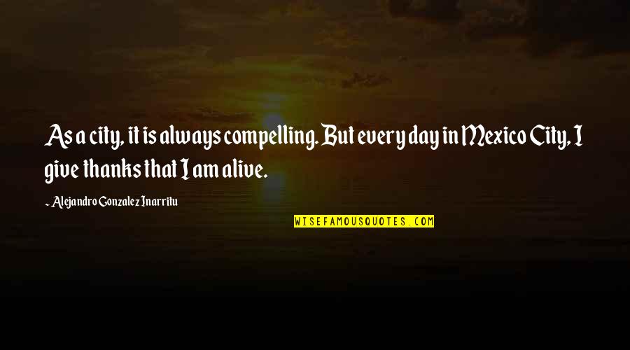 Alive Day Quotes By Alejandro Gonzalez Inarritu: As a city, it is always compelling. But Alive Day Quotes By Alejandro Gonzalez Inarritu: As a city, it is always compelling. But