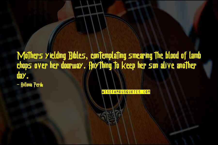 Alive Day Quotes By Antonia Perdu: Mothers yielding Bibles, contemplating smearing the blood of Alive Day Quotes By Antonia Perdu: Mothers yielding Bibles, contemplating smearing the blood of