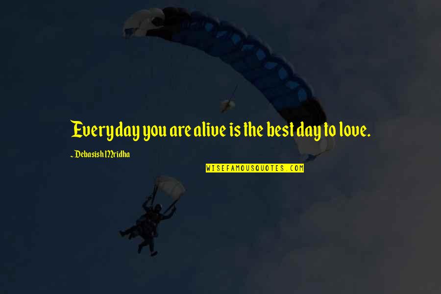 Alive Day Quotes By Debasish Mridha: Everyday you are alive is the best day Alive Day Quotes By Debasish Mridha: Everyday you are alive is the best day