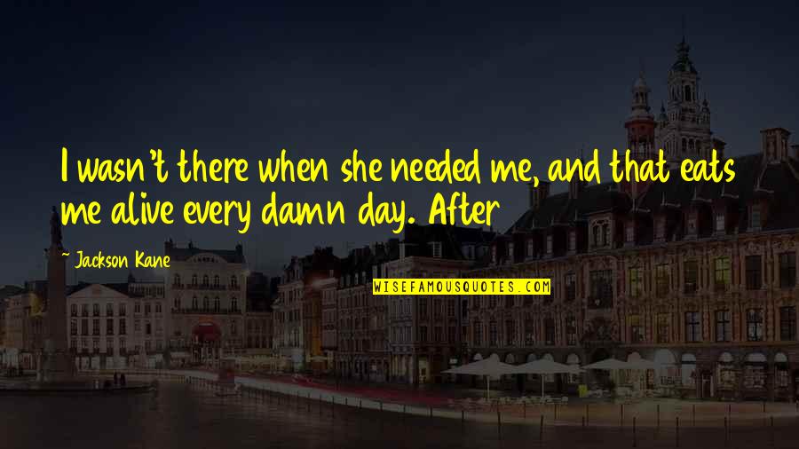 Alive Day Quotes By Jackson Kane: I wasn't there when she needed me, and