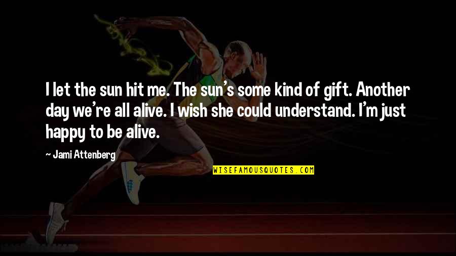 Alive Day Quotes By Jami Attenberg: I let the sun hit me. The sun's Alive Day Quotes By Jami Attenberg: I let the sun hit me. The sun's
