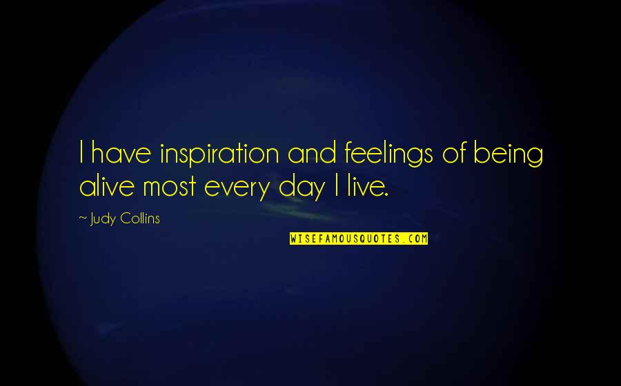 Alive Day Quotes By Judy Collins: I have inspiration and feelings of being alive