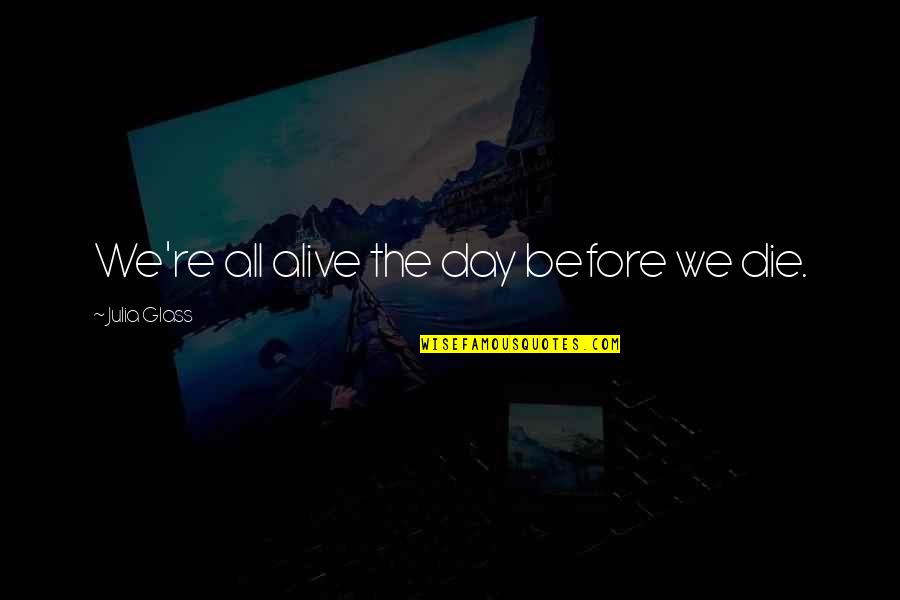 Alive Day Quotes By Julia Glass: We're all alive the day before we die. Alive Day Quotes By Julia Glass: We're all alive the day before we die.