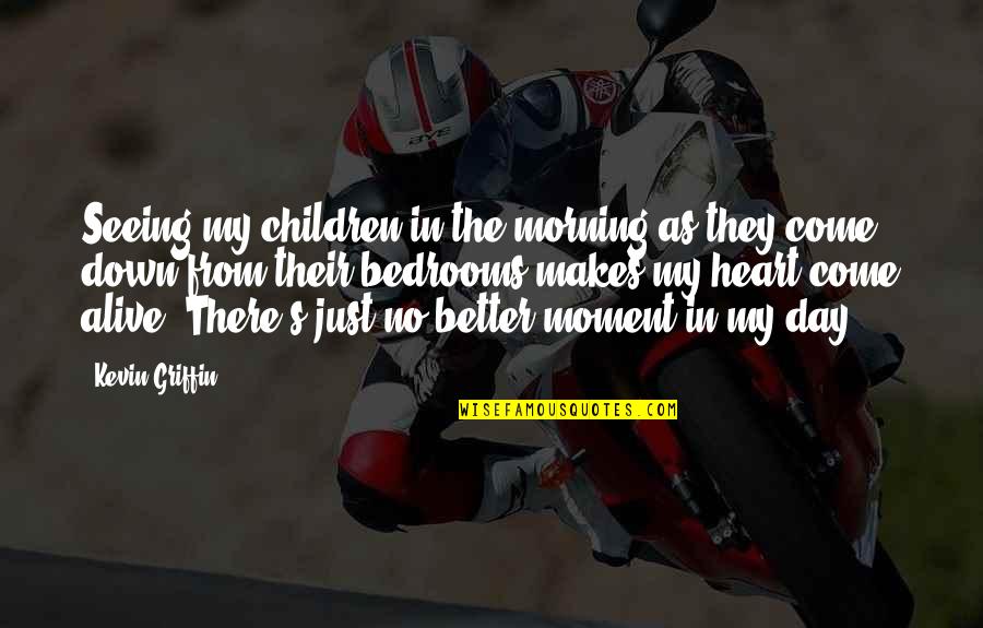 Alive Day Quotes By Kevin Griffin: Seeing my children in the morning as they Alive Day Quotes By Kevin Griffin: Seeing my children in the morning as they