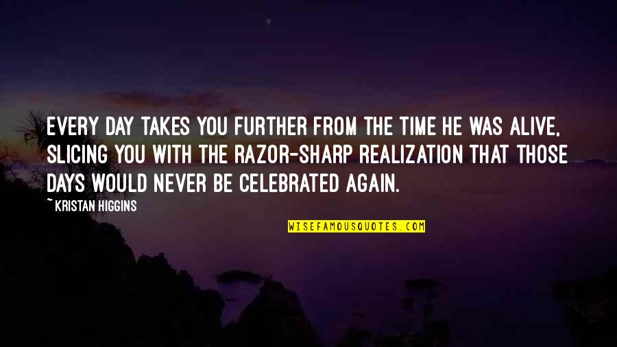 Alive Day Quotes By Kristan Higgins: every day takes you further from the time Alive Day Quotes By Kristan Higgins: every day takes you further from the time