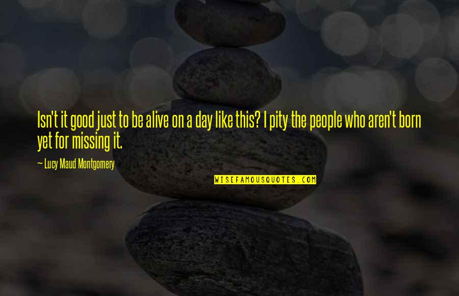Alive Day Quotes By Lucy Maud Montgomery: Isn't it good just to be alive on Alive Day Quotes By Lucy Maud Montgomery: Isn't it good just to be alive on