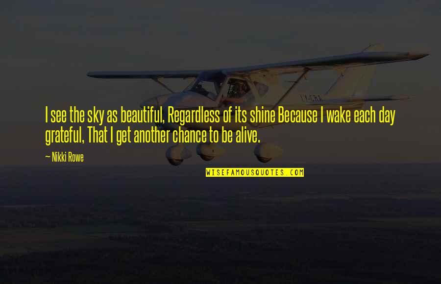Alive Day Quotes By Nikki Rowe: I see the sky as beautiful, Regardless of Alive Day Quotes By Nikki Rowe: I see the sky as beautiful, Regardless of