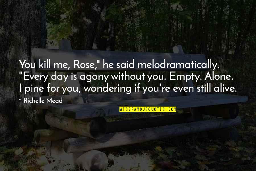 Alive Day Quotes By Richelle Mead: You kill me, Rose," he said melodramatically. "Every Alive Day Quotes By Richelle Mead: You kill me, Rose," he said melodramatically. "Every