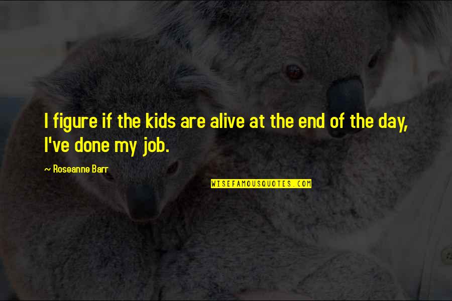 Alive Day Quotes By Roseanne Barr: I figure if the kids are alive at