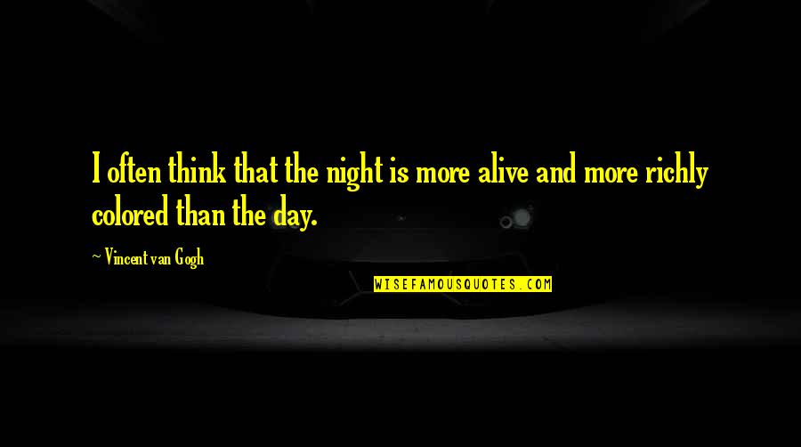 Alive Day Quotes By Vincent Van Gogh: I often think that the night is more