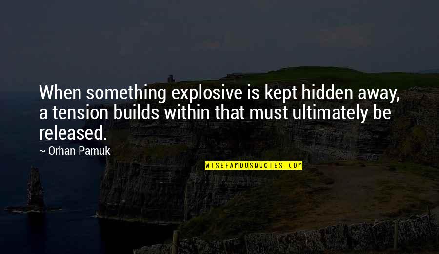 Alive Dude Dad Quotes By Orhan Pamuk: When something explosive is kept hidden away, a Alive Dude Dad Quotes By Orhan Pamuk: When something explosive is kept hidden away, a