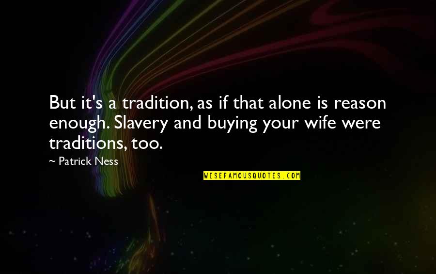 Alive Dude Dad Quotes By Patrick Ness: But it's a tradition, as if that alone Alive Dude Dad Quotes By Patrick Ness: But it's a tradition, as if that alone