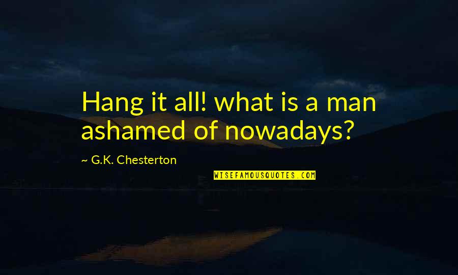 Alive Dude Shoes Quotes By G.K. Chesterton: Hang it all! what is a man ashamed Alive Dude Shoes Quotes By G.K. Chesterton: Hang it all! what is a man ashamed