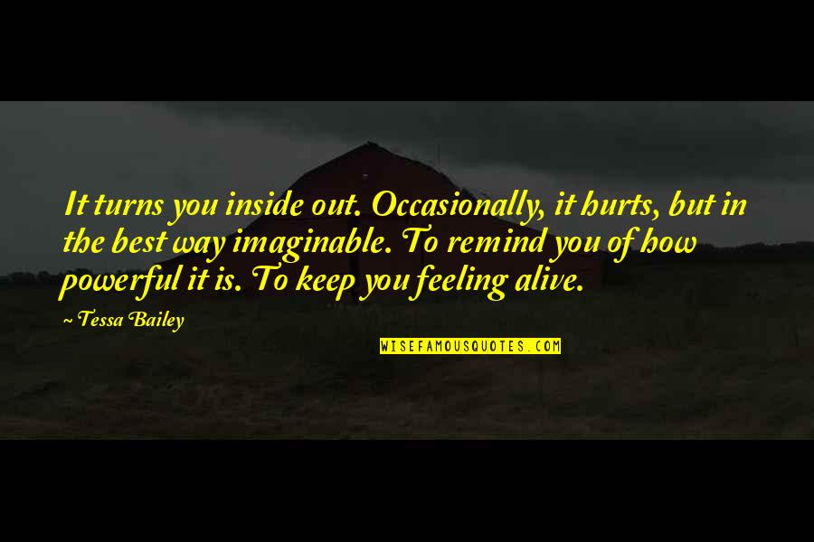 Alive Inside Quotes By Tessa Bailey: It turns you inside out. Occasionally, it hurts,