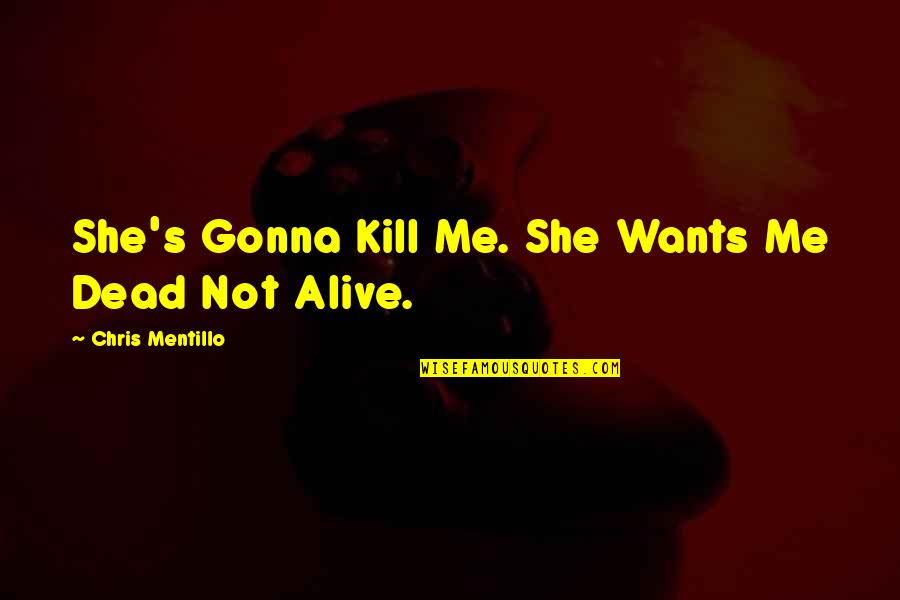Alive Not Gonna Quotes By Chris Mentillo: She's Gonna Kill Me. She Wants Me Dead