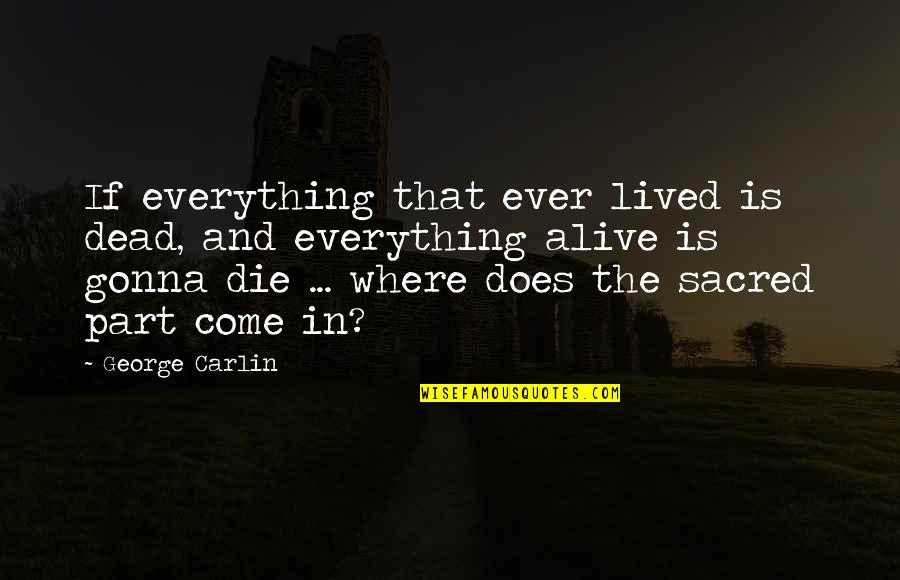 Alive Not Gonna Quotes By George Carlin: If everything that ever lived is dead, and