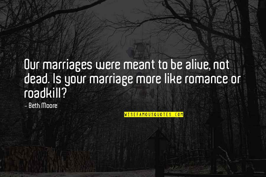 Alive Or Dead Quotes By Beth Moore: Our marriages were meant to be alive, not