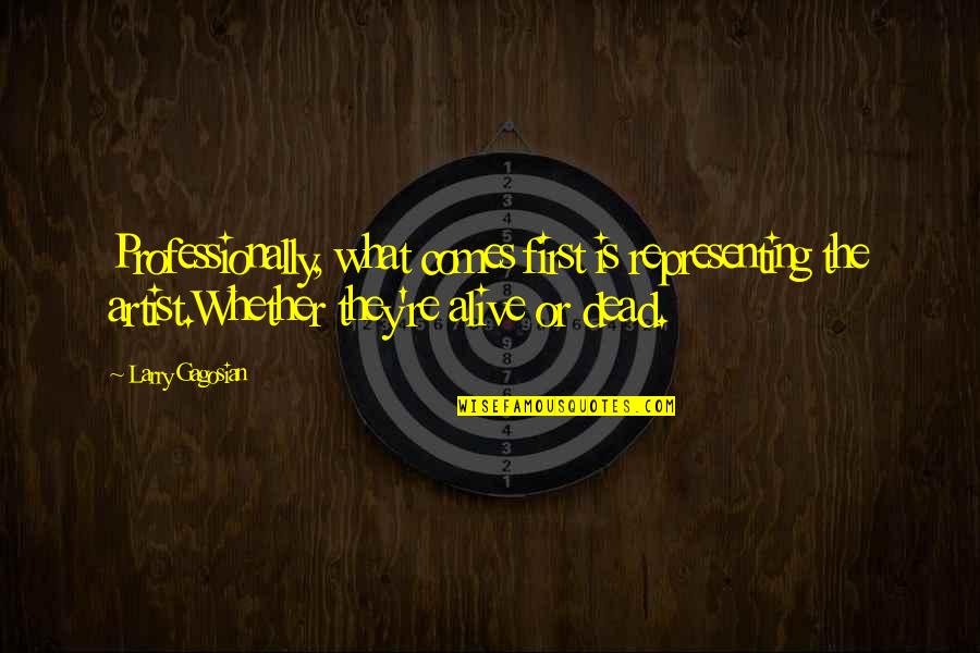 Alive Or Dead Quotes By Larry Gagosian: Professionally, what comes first is representing the artist.Whether