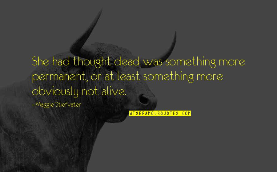 Alive Or Dead Quotes By Maggie Stiefvater: She had thought dead was something more permanent,