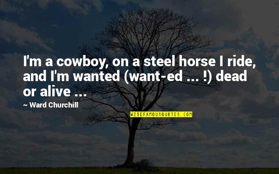 Alive Or Dead Quotes By Ward Churchill: I'm a cowboy, on a steel horse I