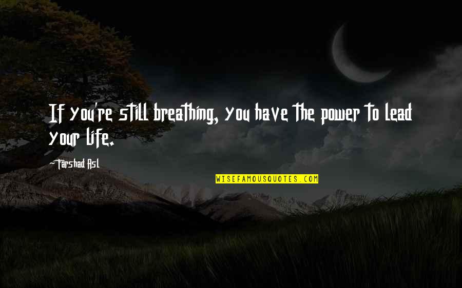 Alive Or Just Breathing Quotes By Farshad Asl: If you're still breathing, you have the power