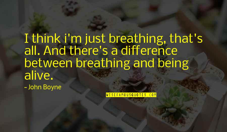 Alive Or Just Breathing Quotes By John Boyne: I think i'm just breathing, that's all. And