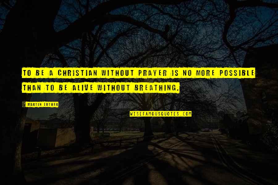 Alive Or Just Breathing Quotes By Martin Luther: To be a Christian without prayer is no