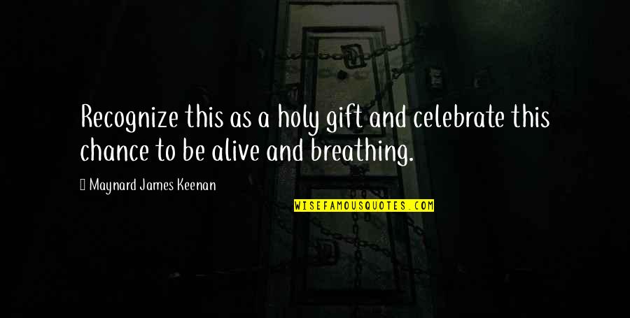 Alive Or Just Breathing Quotes By Maynard James Keenan: Recognize this as a holy gift and celebrate