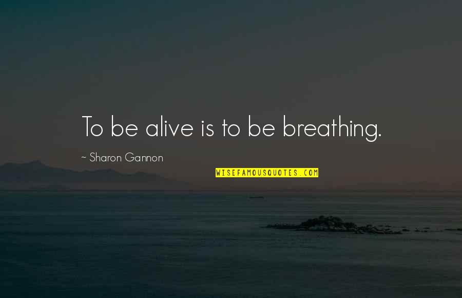 Alive Or Just Breathing Quotes By Sharon Gannon: To be alive is to be breathing.