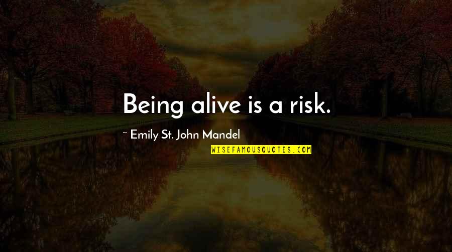 Alive Quotes By Emily St. John Mandel: Being alive is a risk.