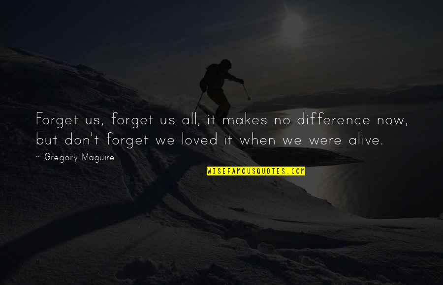 Alive Quotes By Gregory Maguire: Forget us, forget us all, it makes no