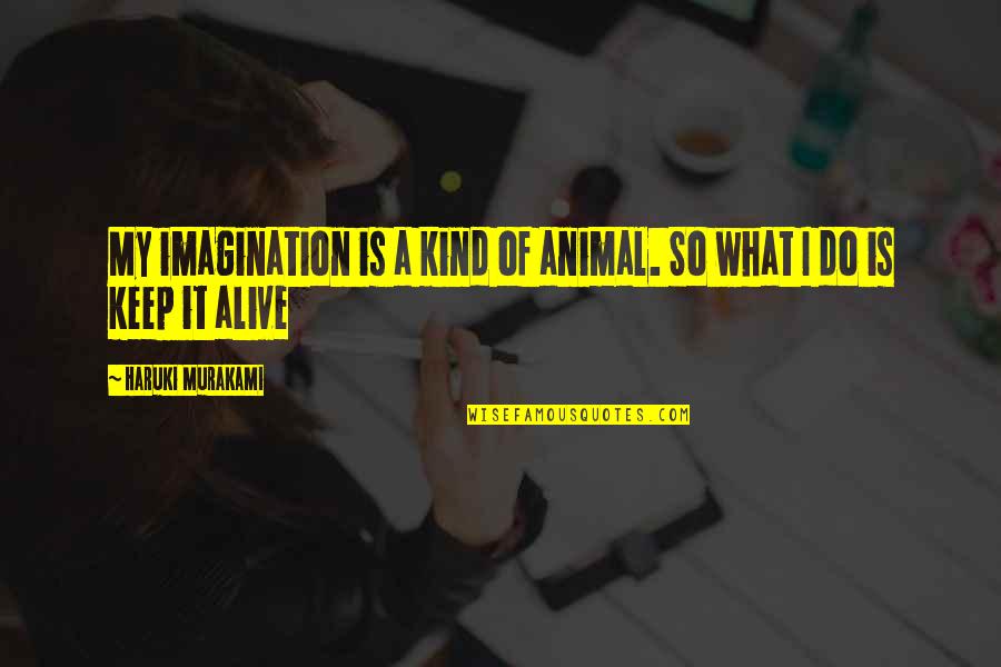 Alive Quotes By Haruki Murakami: My imagination is a kind of animal. So Alive Quotes By Haruki Murakami: My imagination is a kind of animal. So