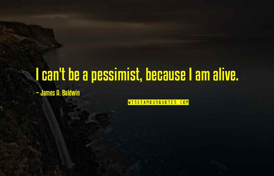 Alive Quotes By James A. Baldwin: I can't be a pessimist, because I am