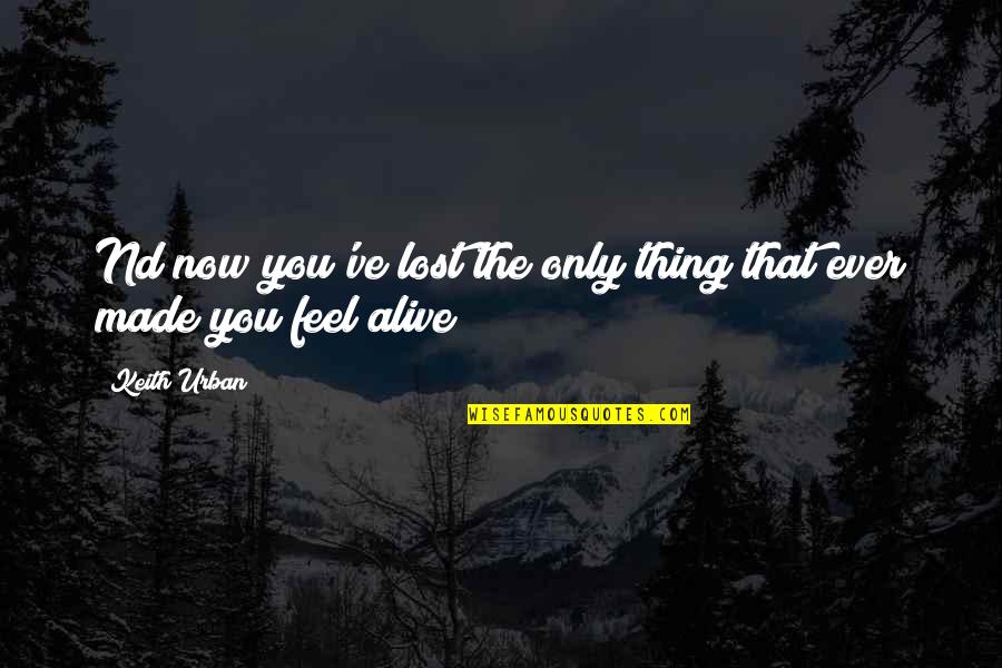 Alive Quotes By Keith Urban: Nd now you've lost the only thing that