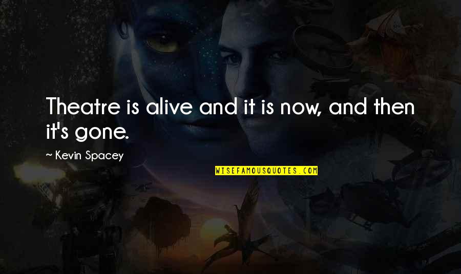 Alive Quotes By Kevin Spacey: Theatre is alive and it is now, and Alive Quotes By Kevin Spacey: Theatre is alive and it is now, and