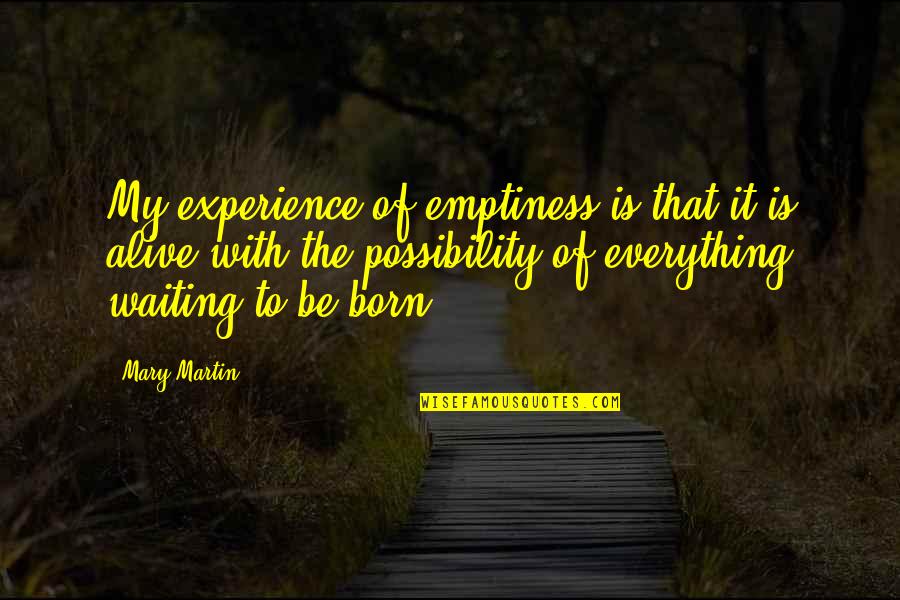 Alive Quotes By Mary Martin: My experience of emptiness is that it is