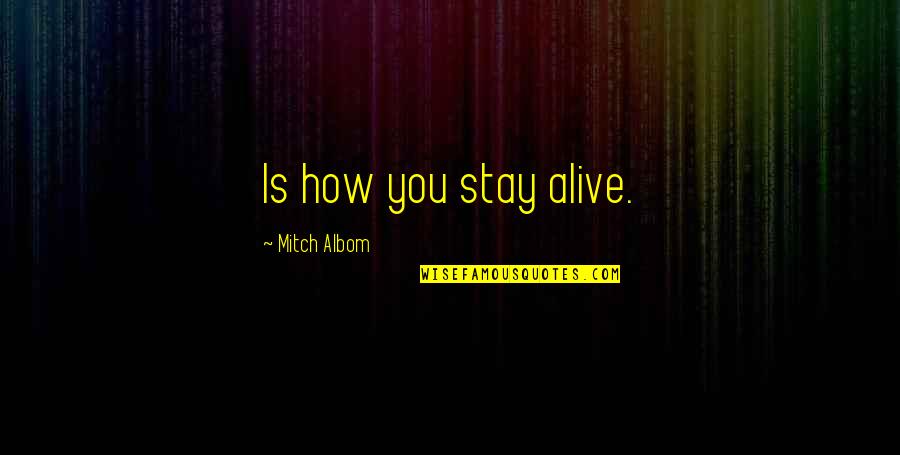 Alive Quotes By Mitch Albom: Is how you stay alive.