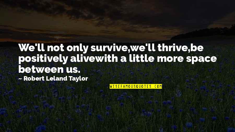 Alive Quotes By Robert Leland Taylor: We'll not only survive,we'll thrive,be positively alivewith a