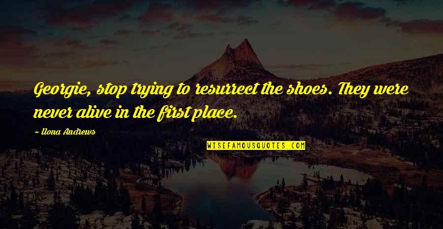 Alive Shoes Quotes By Ilona Andrews: Georgie, stop trying to resurrect the shoes. They